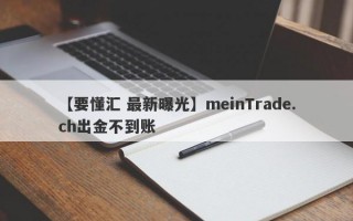 【要懂汇 最新曝光】meinTrade.ch出金不到账
