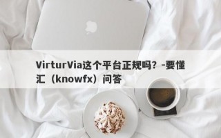 VirturVia这个平台正规吗？-要懂汇（knowfx）问答