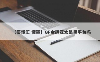 【要懂汇 懂哥】GF金辉亚太是黑平台吗

