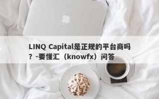 LINQ Capital是正规的平台商吗？-要懂汇（knowfx）问答