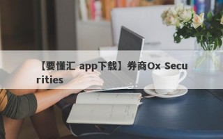 【要懂汇 app下载】券商Ox Securities
