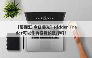 【要懂汇 今日曝光】Ridder Trader可以作为投资的选择吗？
