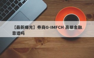 【最新曝光】券商G-IMFCH 高朋金融靠谱吗
