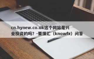 cn.hynew.co.uk这个网站是兴业投资的吗？-要懂汇（knowfx）问答