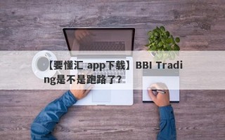 【要懂汇 app下载】BBI Trading是不是跑路了？
