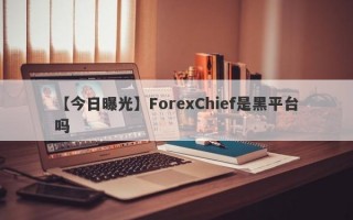 【今日曝光】ForexChief是黑平台吗
