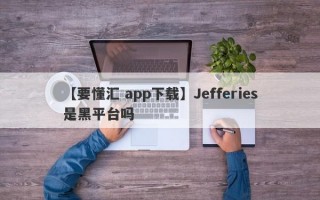 【要懂汇 app下载】Jefferies是黑平台吗
