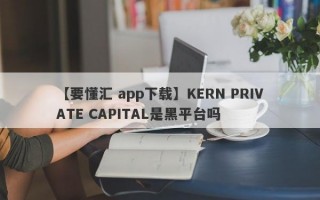 【要懂汇 app下载】KERN PRIVATE CAPITAL是黑平台吗

