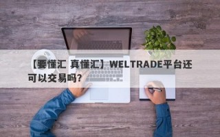 【要懂汇 真懂汇】WELTRADE平台还可以交易吗？
