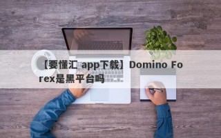 【要懂汇 app下载】Domino Forex是黑平台吗

